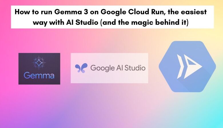 How to run Gemma 3 on Google Cloud Run, the easiest way with AI Studio